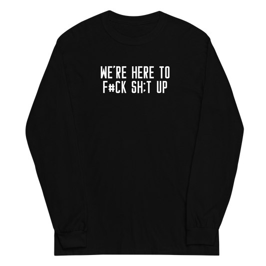 "We're Here To F#Ck Sh:t Up" printed on a black men's long sleeve shirt laying on a flat surface