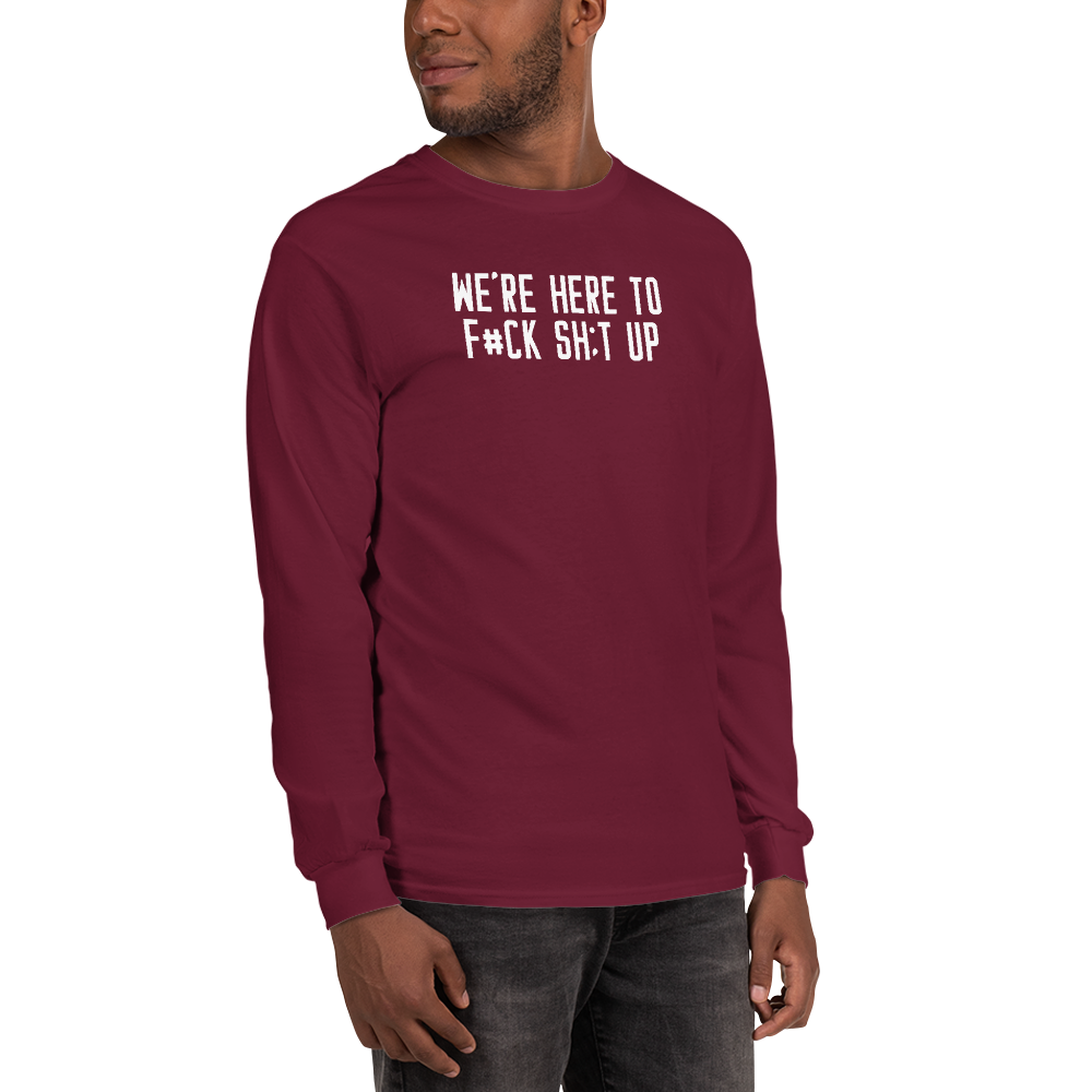 "We're Here To F#Ck Sh:t Up" printed on a maroon men's long sleeve shirt worn by a male
