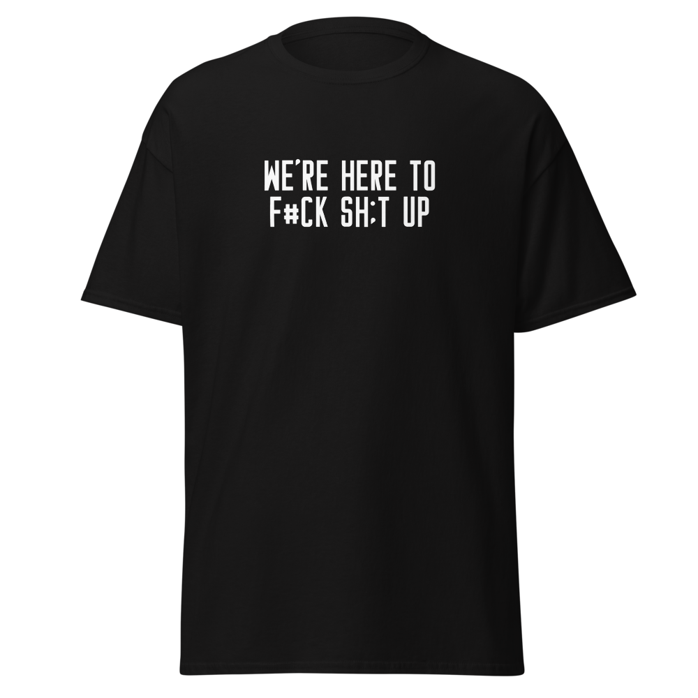 "We're Here To F#Ck Sh:t Up" printed on a black on an invisible body