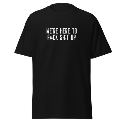 "We're Here To F#Ck Sh:t Up" printed on a black unisex classic tee laying on a flat surface