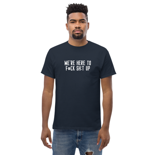 "We're Here To F#Ck Sh:t Up" printed on a navy unisex classic tee worn by a male