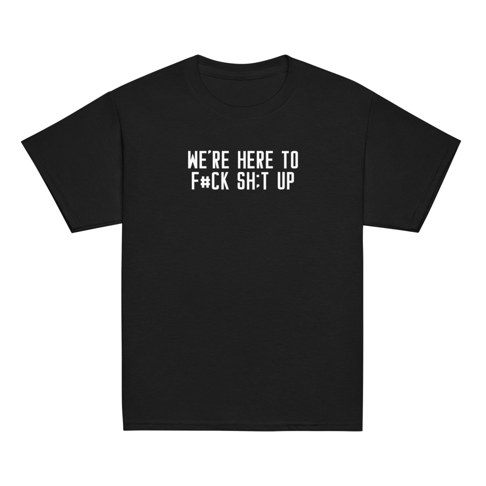 "We're Here To F#Ck Sh:t Up" printed on a black youth classic tee laying on a flat surface