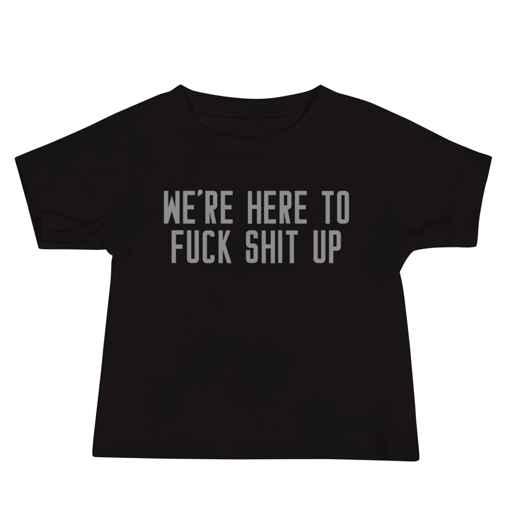 "We're Here To Fuck Shit Up" printed on a black baby jersey short sleeve tee laying on a flat surface
