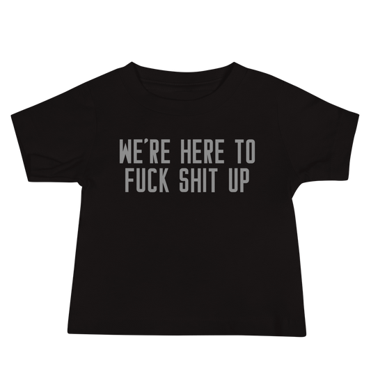 "We're Here To Fuck Shit Up" printed on a black baby jersey short sleeve tee laying on a flat surface