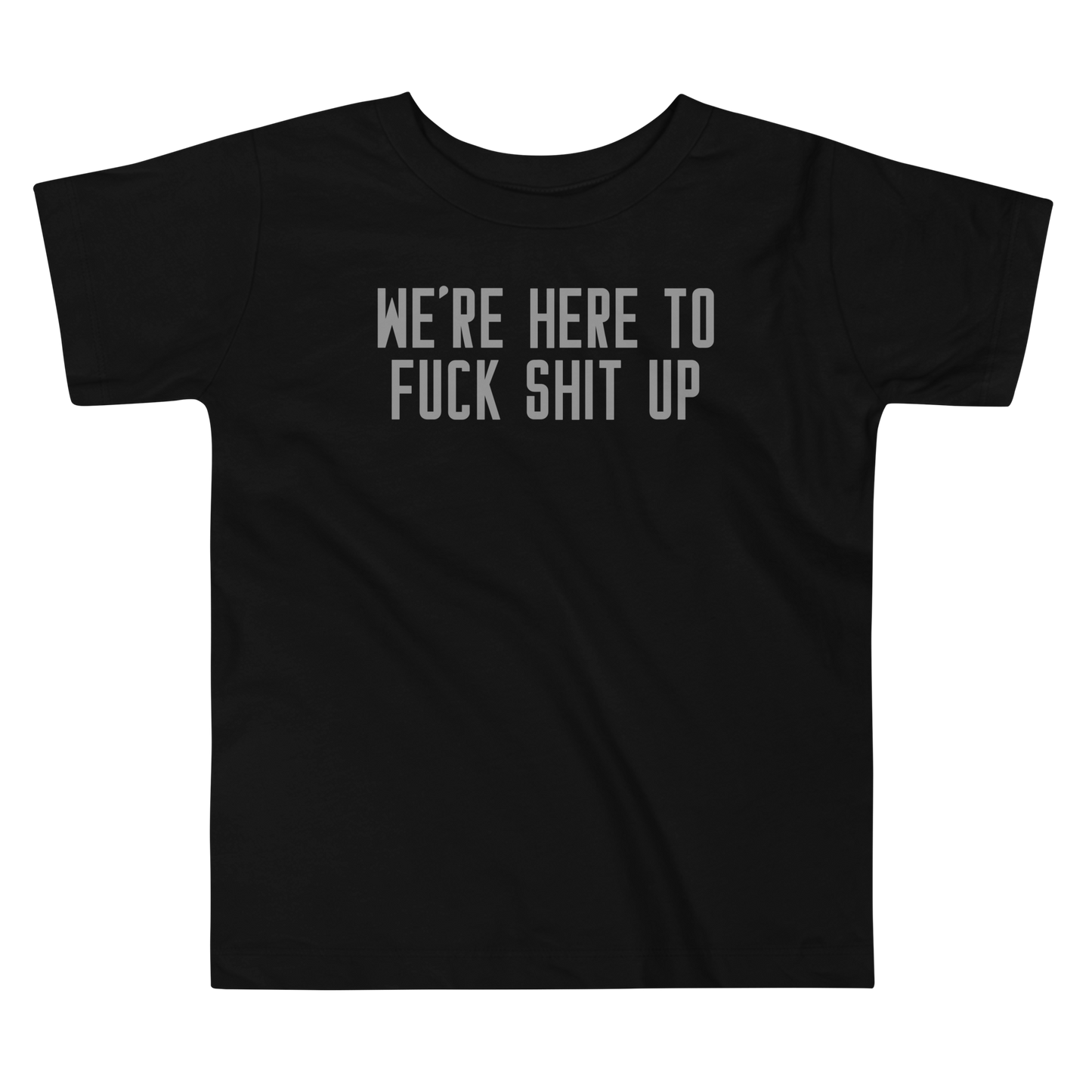 "We're Here To Fuck Shit Up" printed on a black toddler short sleeve tee laying on a flat surface