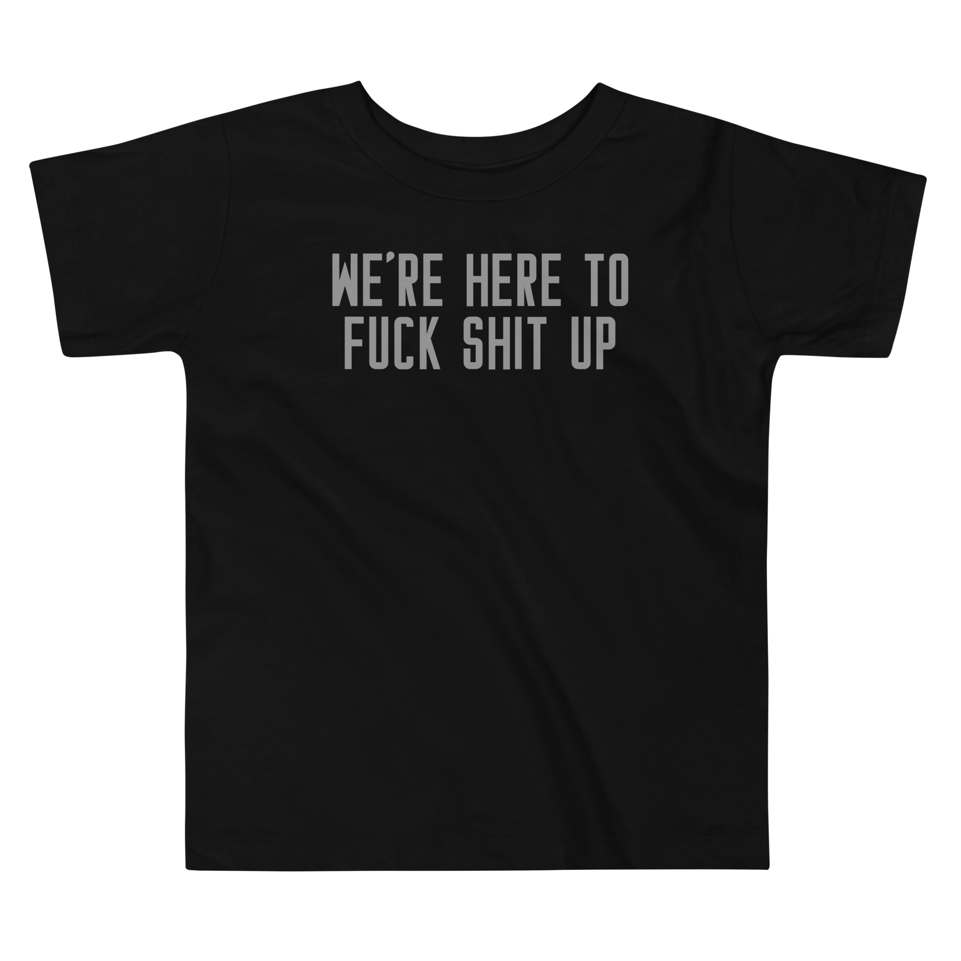 "We're Here To Fuck Shit Up" printed on a black toddler short sleeve tee laying on a flat surface