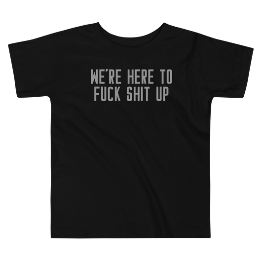 "We're Here To Fuck Shit Up" printed on a black toddler short sleeve tee laying on a flat surface
