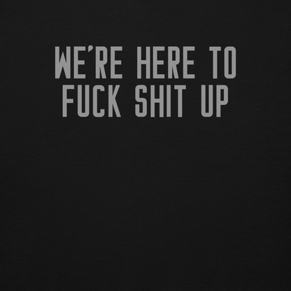 "We're Here To Fuck Shit Up" printed on a black background