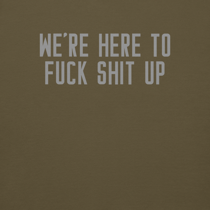 "We're Here To Fuck Shit Up" printed on a military green background