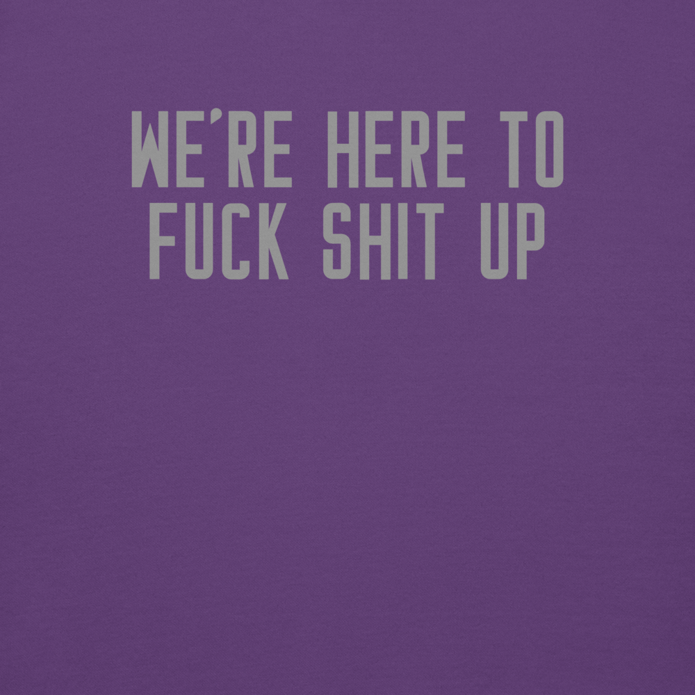 "We're Here To Fuck Shit Up" printed on a purple background