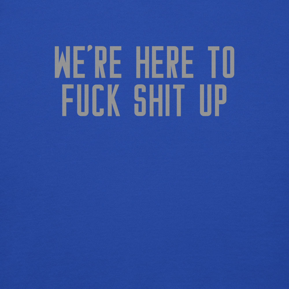 "We're Here To Fuck Shit Up" printed on a team royal background