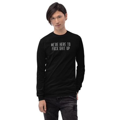 "We're Here To Fuck Shit Up" printed on a black men's long sleeve shirt worn by a male