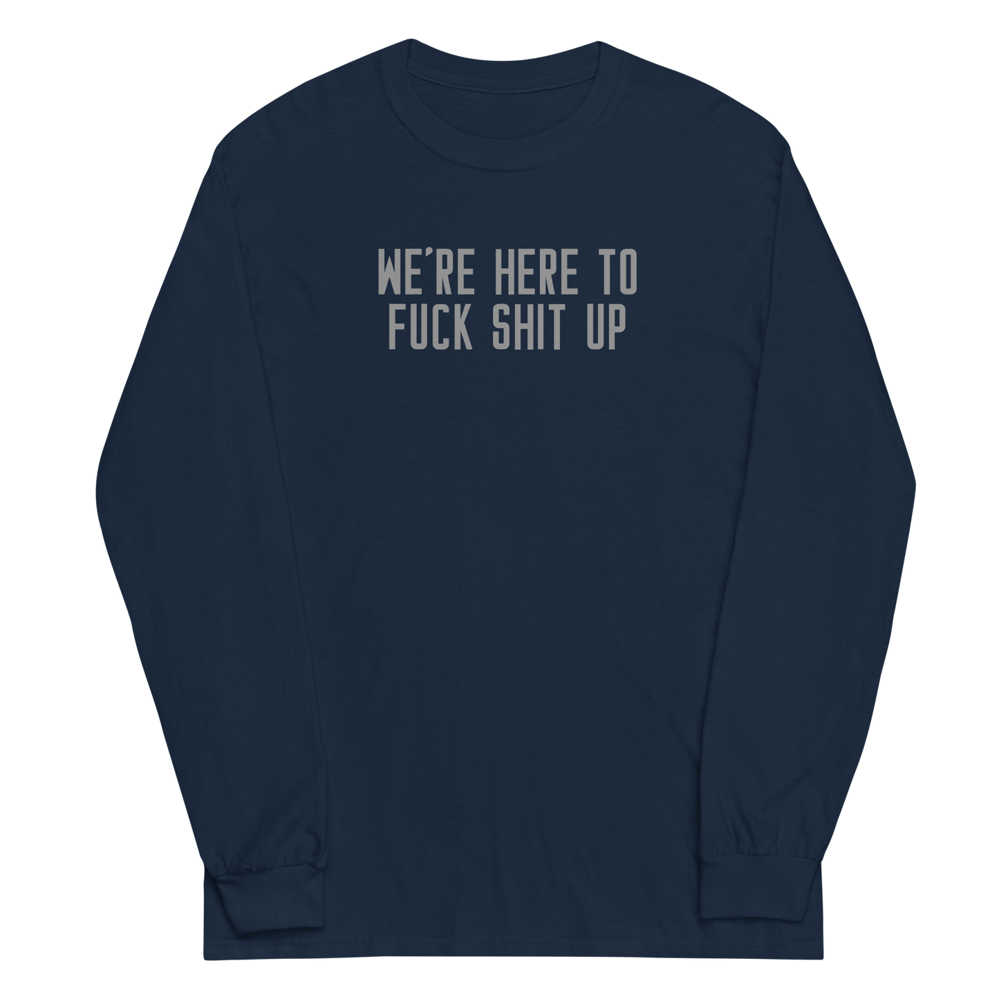 "We're Here To Fuck Shit Up" printed on a navy men's long sleeve shirt laying on a flat surface