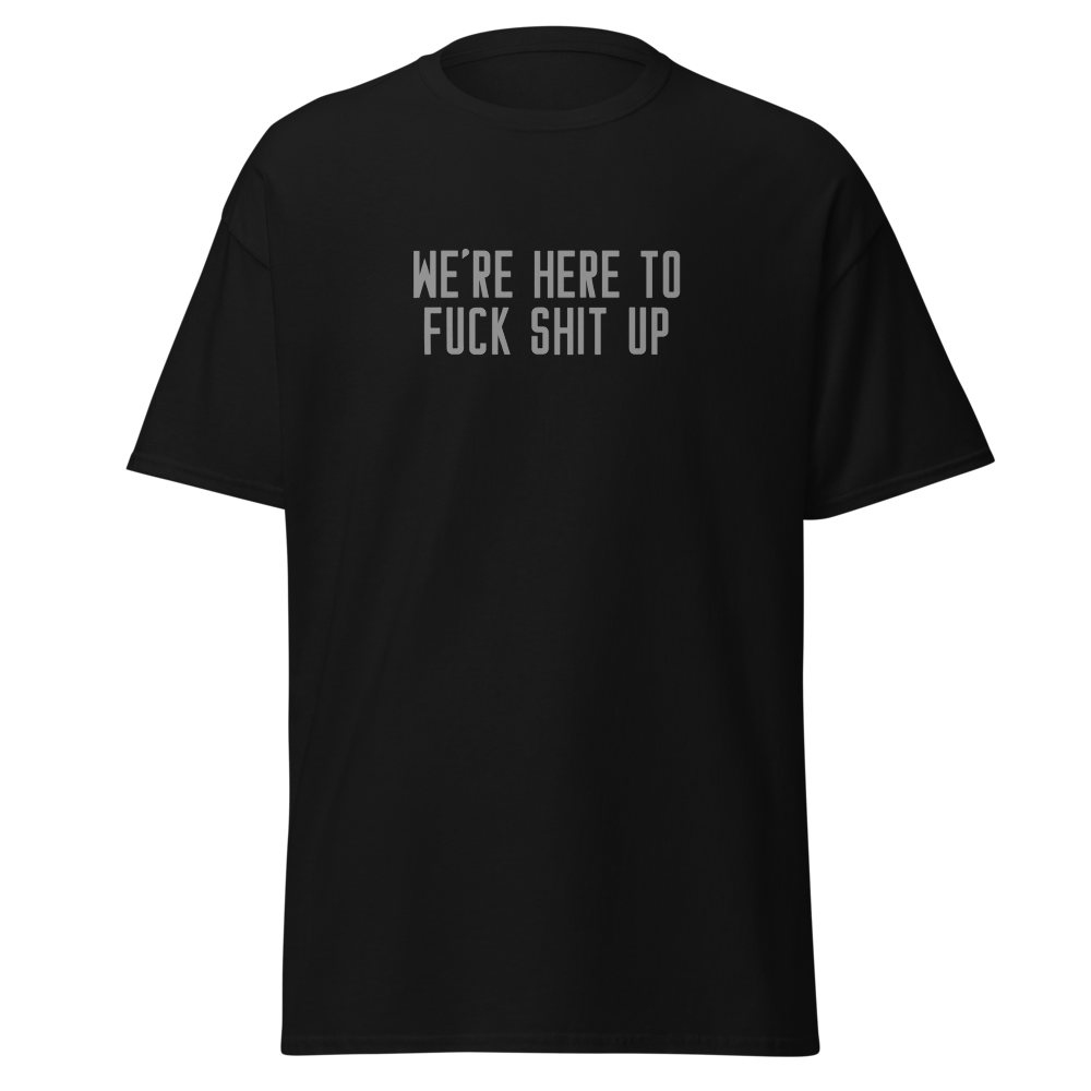 "We're Here To Fuck Shit Up" printed on a black on an invisible body