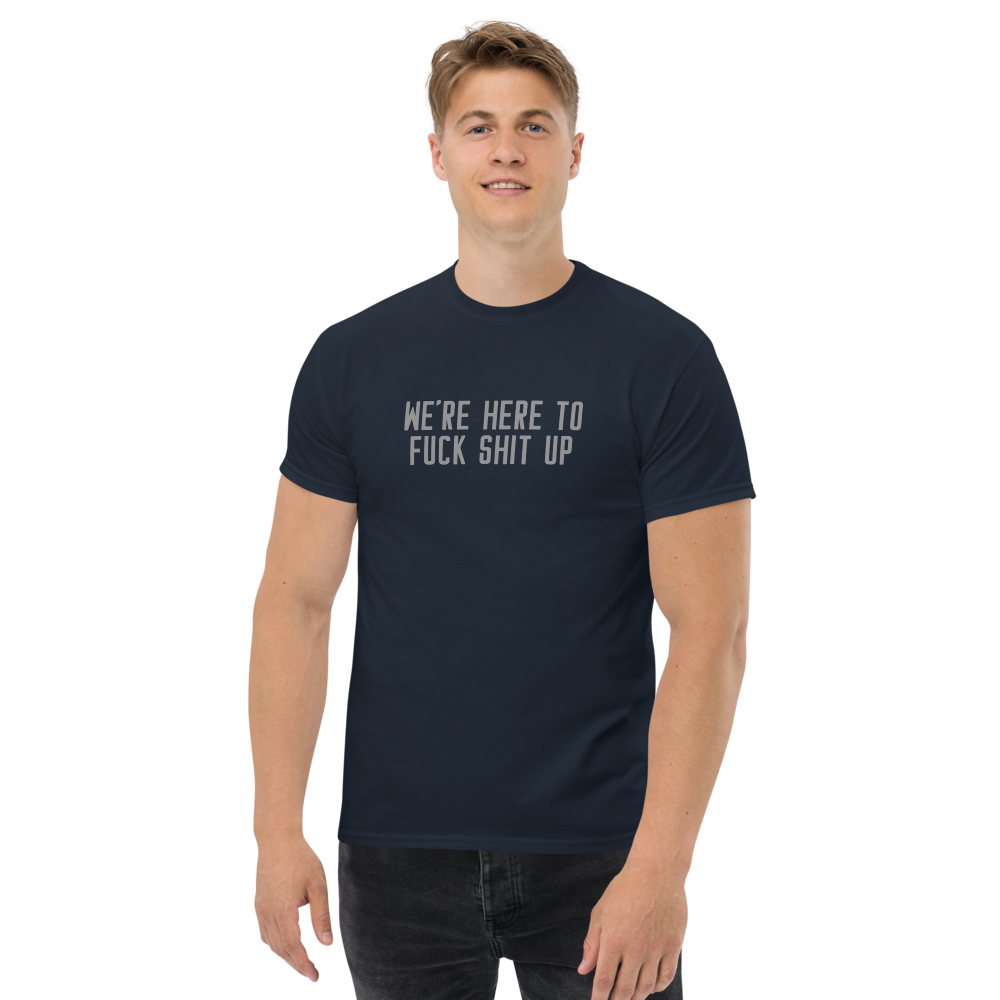 "We're Here To Fuck Shit Up" printed on a navy unisex classic tee worn by a male