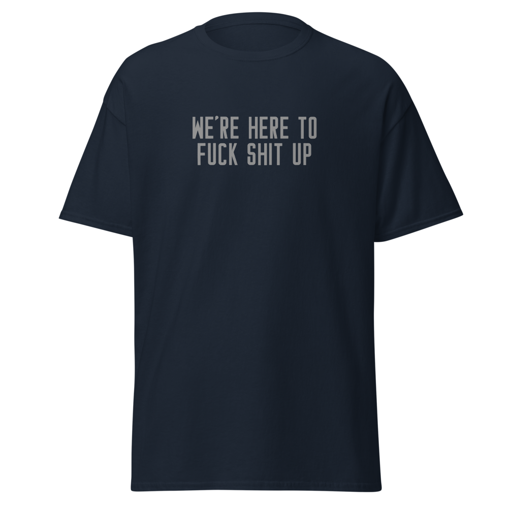 "We're Here To Fuck Shit Up" printed on a navy unisex classic tee laying on a flat surface