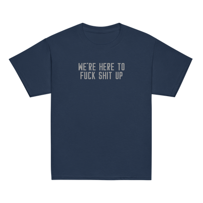 "We're Here To Fuck Shit Up" printed on a navy youth classic tee laying on a flat surface