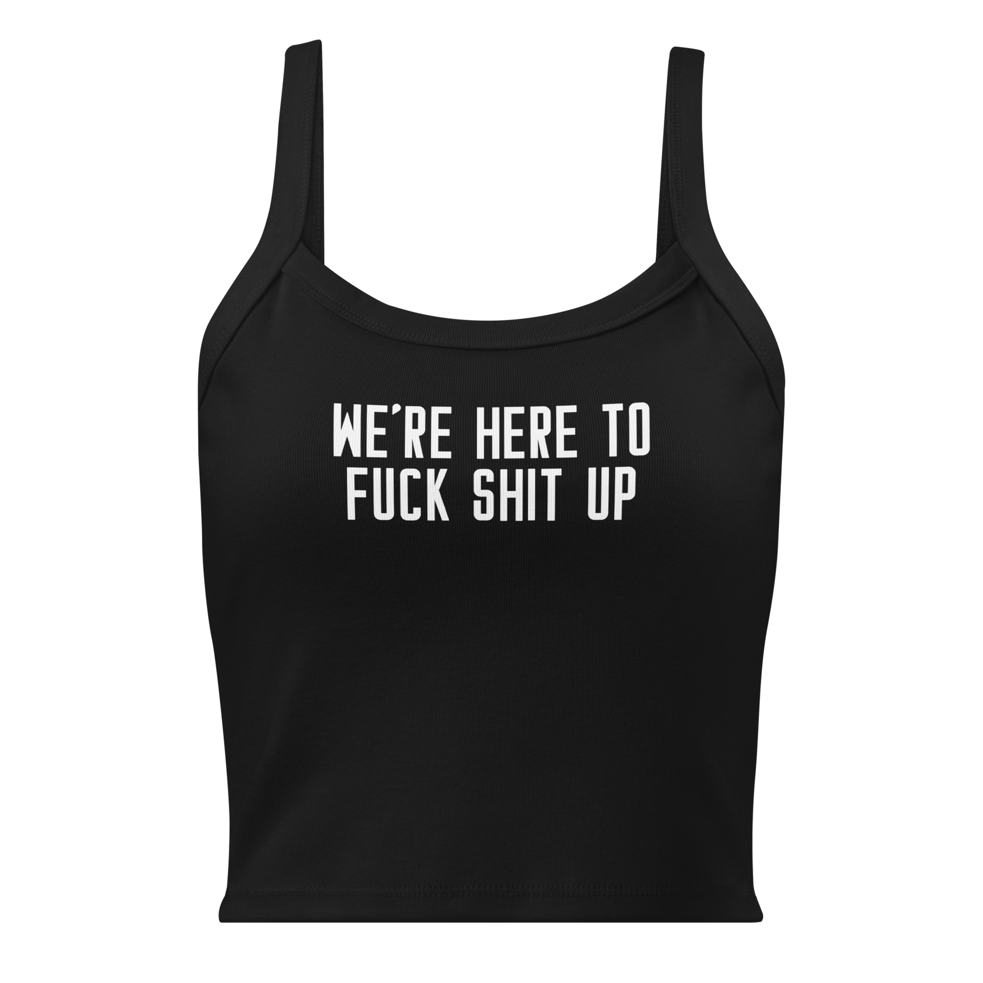 "We're Here To Fuck Shit Up" printed on a solid black blend women's micro-rib tanktop laying on a flat surface