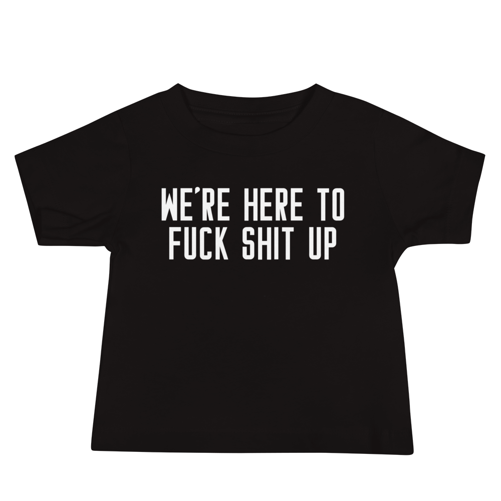"We're Here To Fuck Shit Up" printed on a black baby jersey short sleeve tee laying on a flat surface