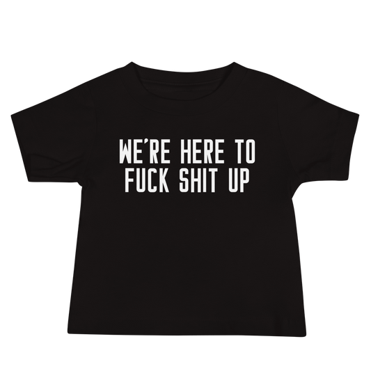 "We're Here To Fuck Shit Up" printed on a black baby jersey short sleeve tee laying on a flat surface
