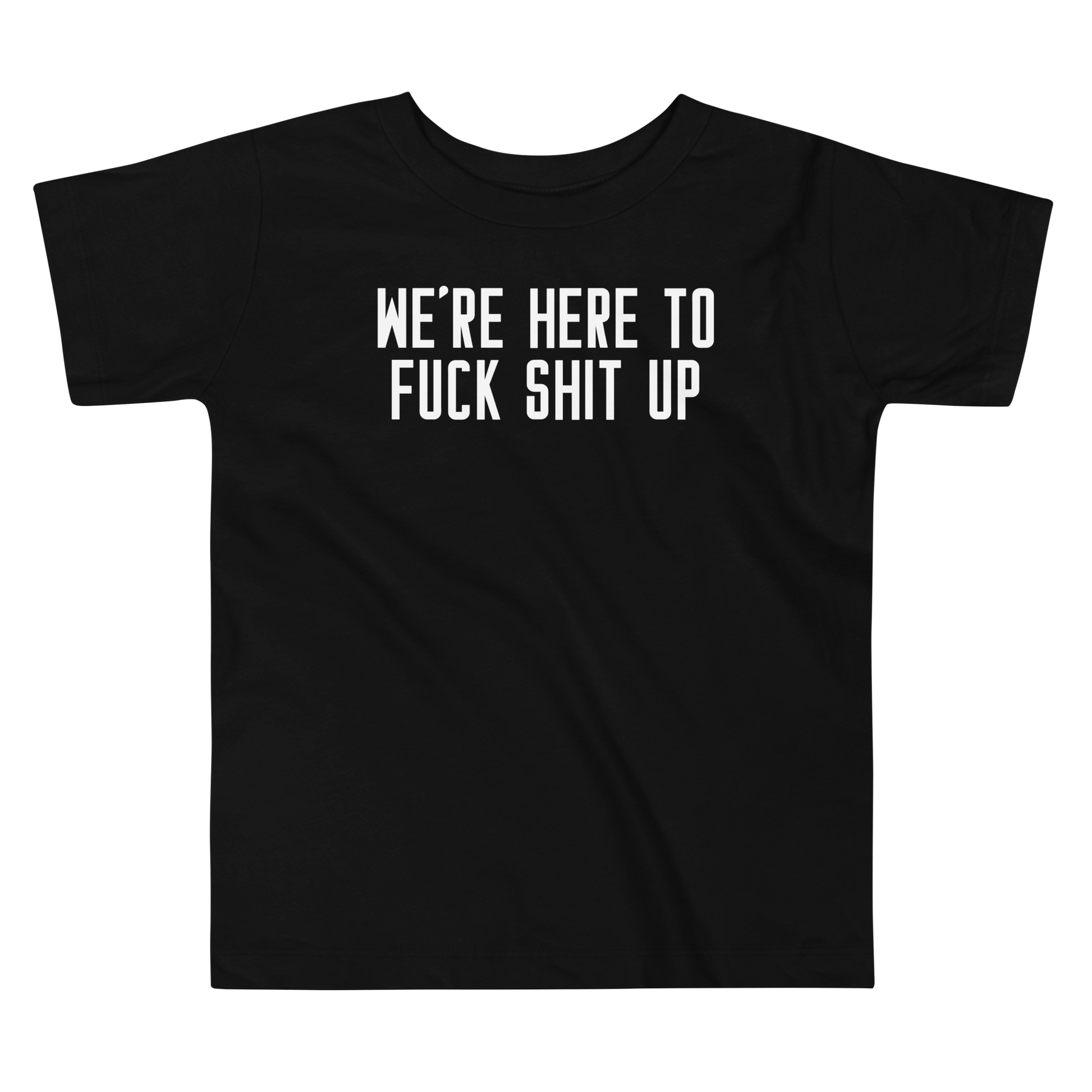 "We're Here To Fuck Shit Up" printed on a black toddler short sleeve tee laying on a flat surface