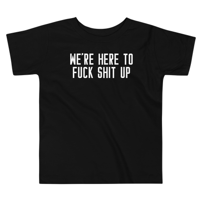 "We're Here To Fuck Shit Up" printed on a black toddler short sleeve tee laying on a flat surface