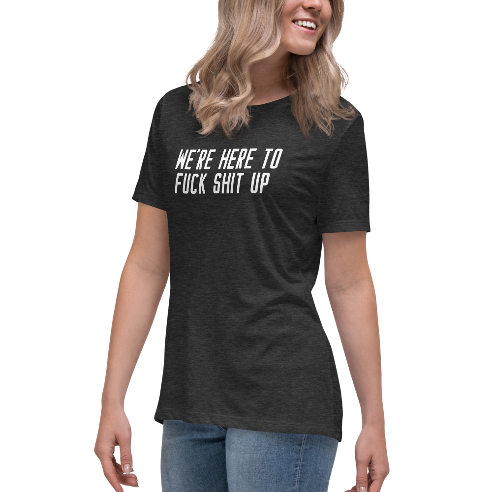 "We're Here To Fuck Shit Up" printed on a dark grey heather women's relaxed t-shirt worn by a female