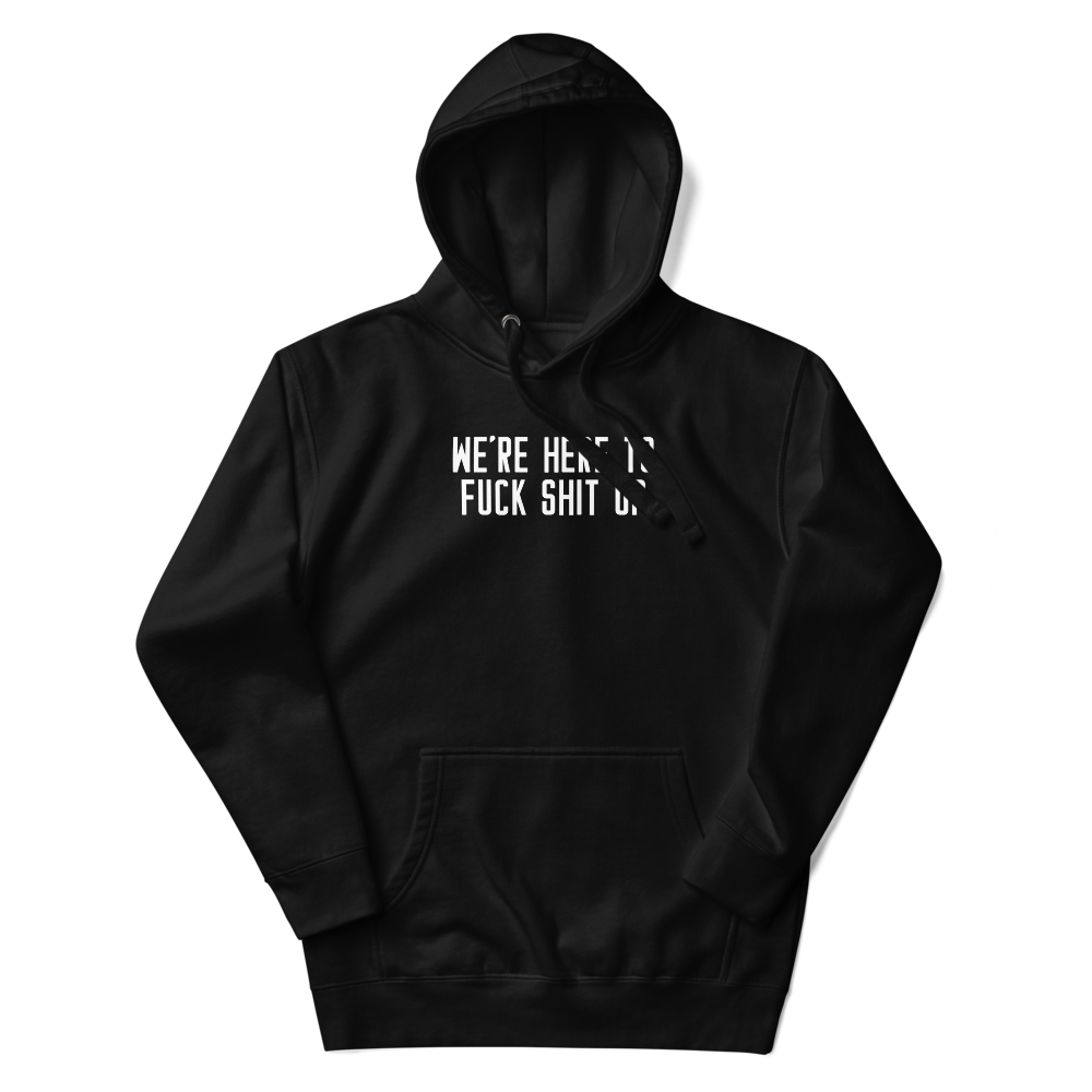 "We're Here To Fuck Shit Up" printed on a black unisex hoodie laying on a flat surface with the hood up