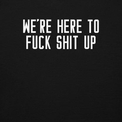 "We're Here To Fuck Shit Up" printed on a black background