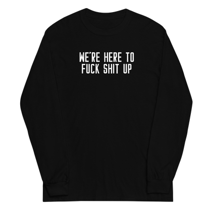 "We're Here To Fuck Shit Up" printed on a black men's long sleeve shirt laying on a flat surface