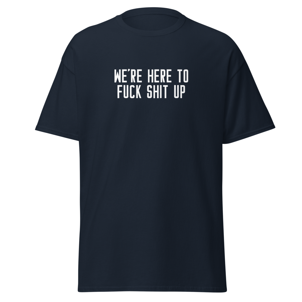 "We're Here To Fuck Shit Up" printed on a navy on an invisible body