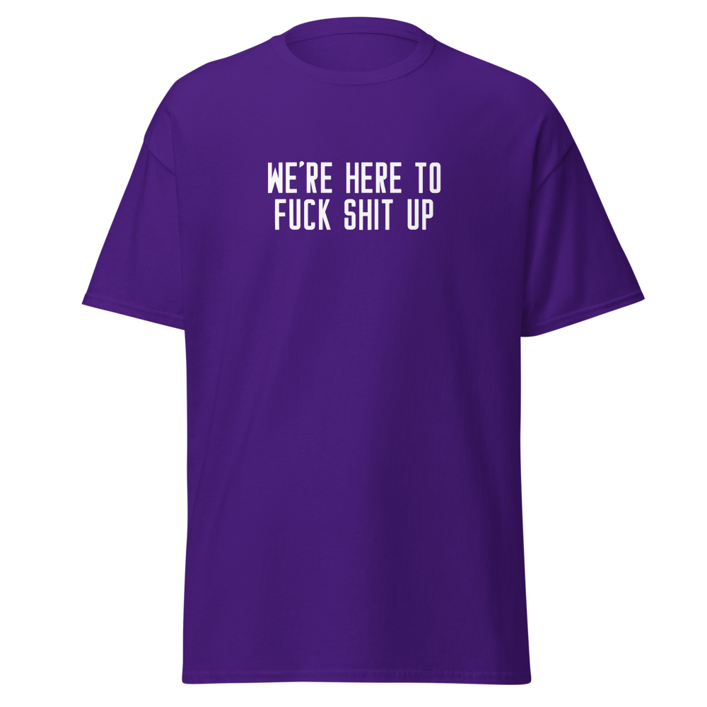 "We're Here To Fuck Shit Up" printed on a purple on an invisible body