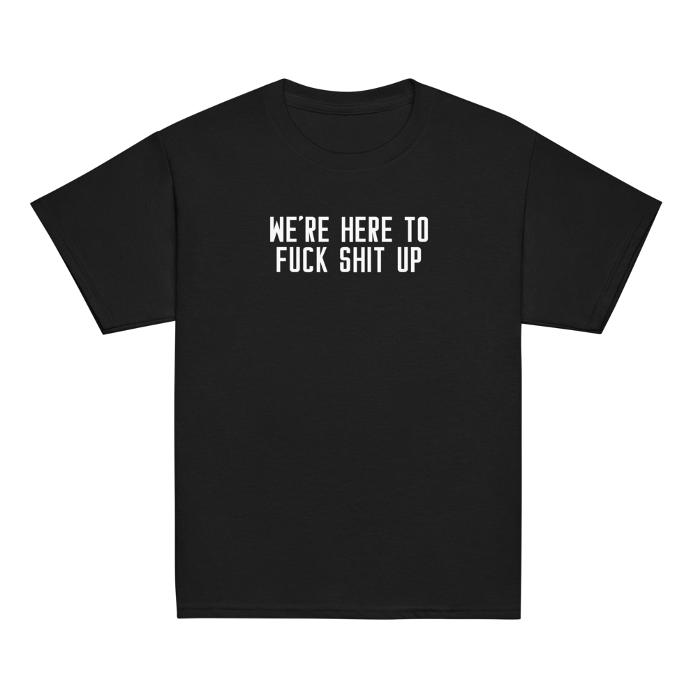 "We're Here To Fuck Shit Up" printed on a black youth classic tee laying on a flat surface