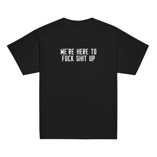 "We're Here To Fuck Shit Up" printed on a black youth classic tee laying on a flat surface