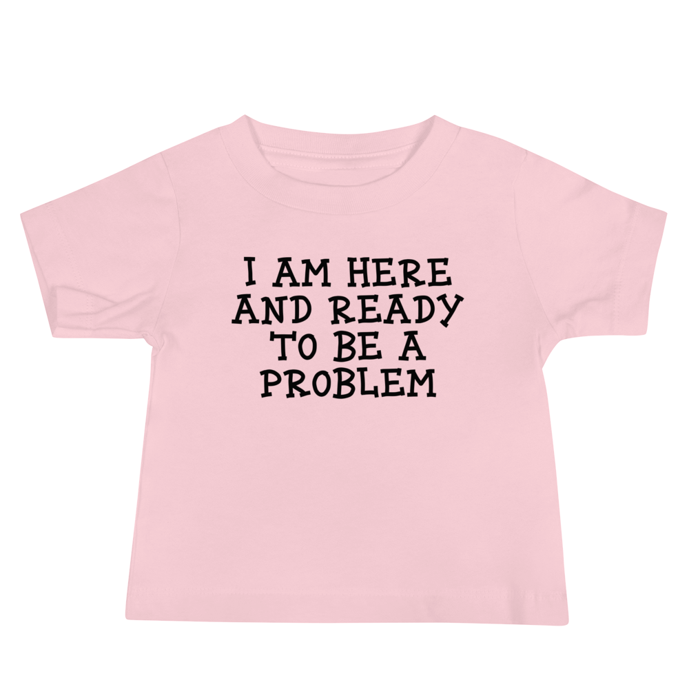"I am here and ready to be a problem" printed on a pink baby jersey short sleeve tee laying on a flat surface