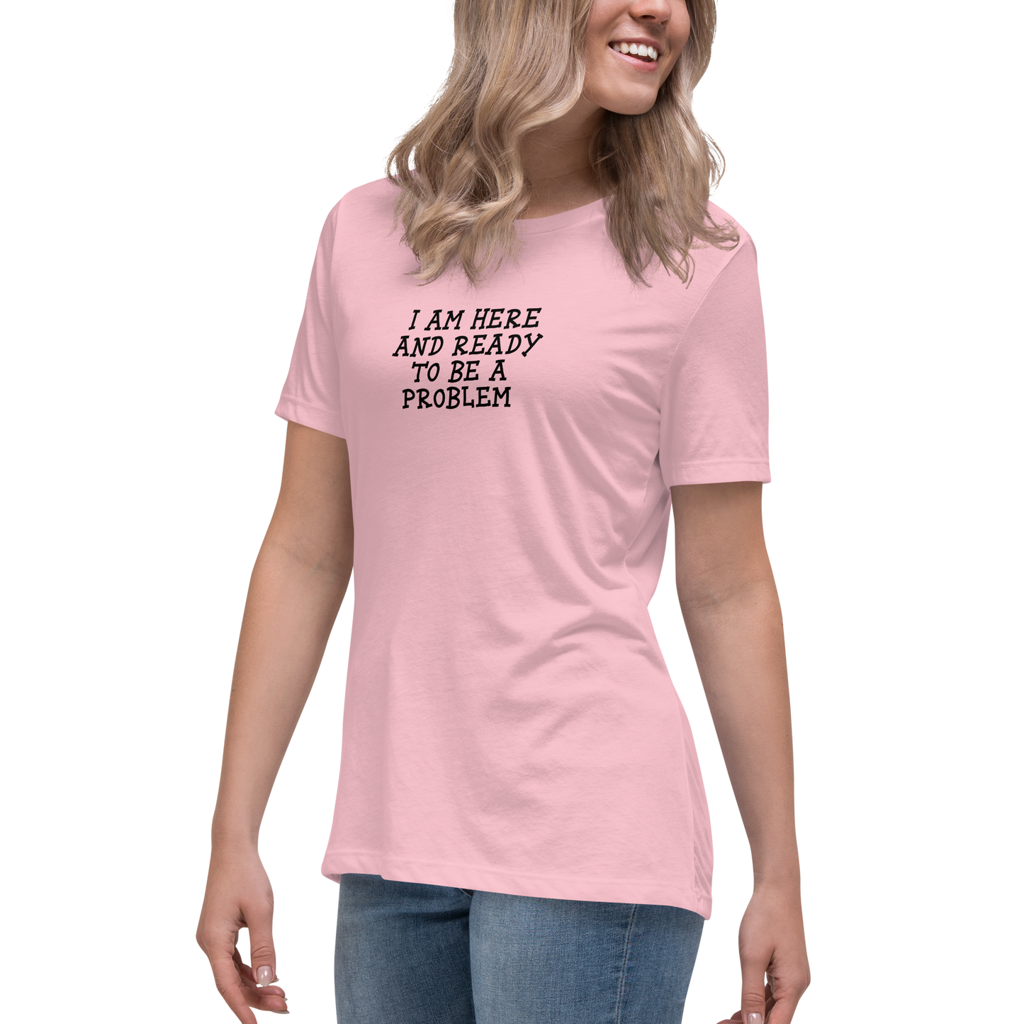 "I am here and ready to be a problem" printed on a pink women's relaxed t-shirt worn by a female