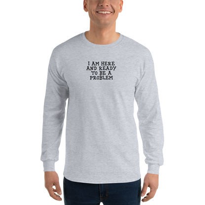 "I am here and ready to be a problem" printed on a sport grey men's long sleeve shirt worn by a male