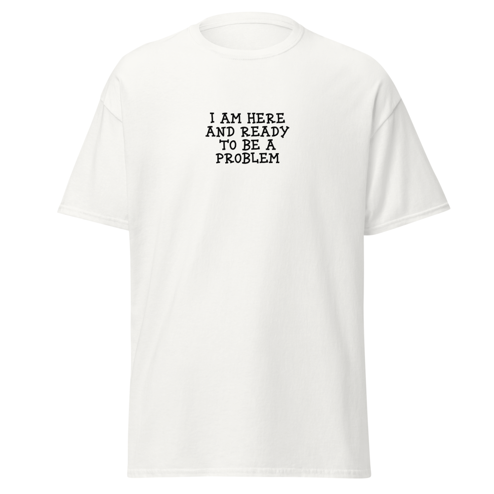 "I am here and ready to be a problem" printed on a white on an invisible body