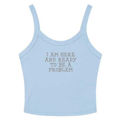 "I am here and ready to be a problem" printed on a solid baby blue blend women's micro-rib tanktop laying on a flat surface amongst sunglasses and shorts
