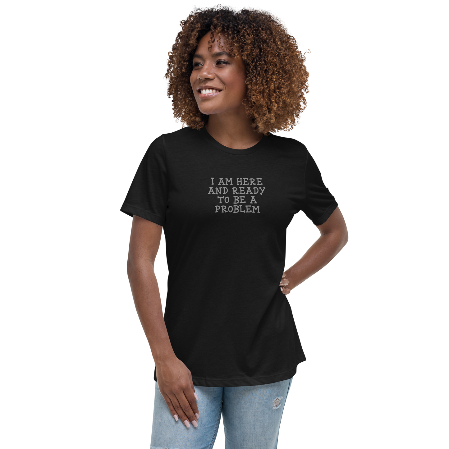 "I am here and ready to be a problem" printed on a black women's relaxed t-shirt worn by a female