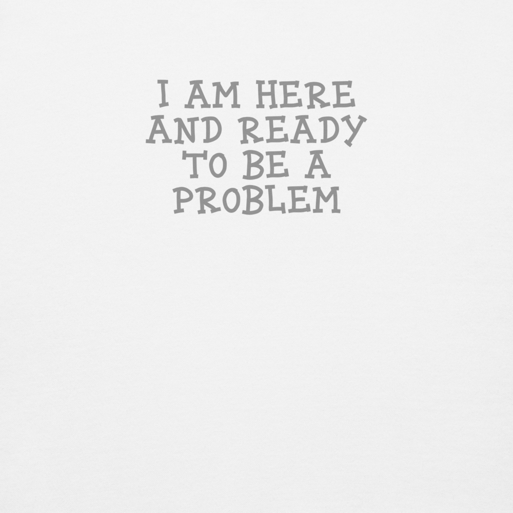 "I am here and ready to be a problem" printed on a white background