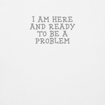 "I am here and ready to be a problem" printed on a white background