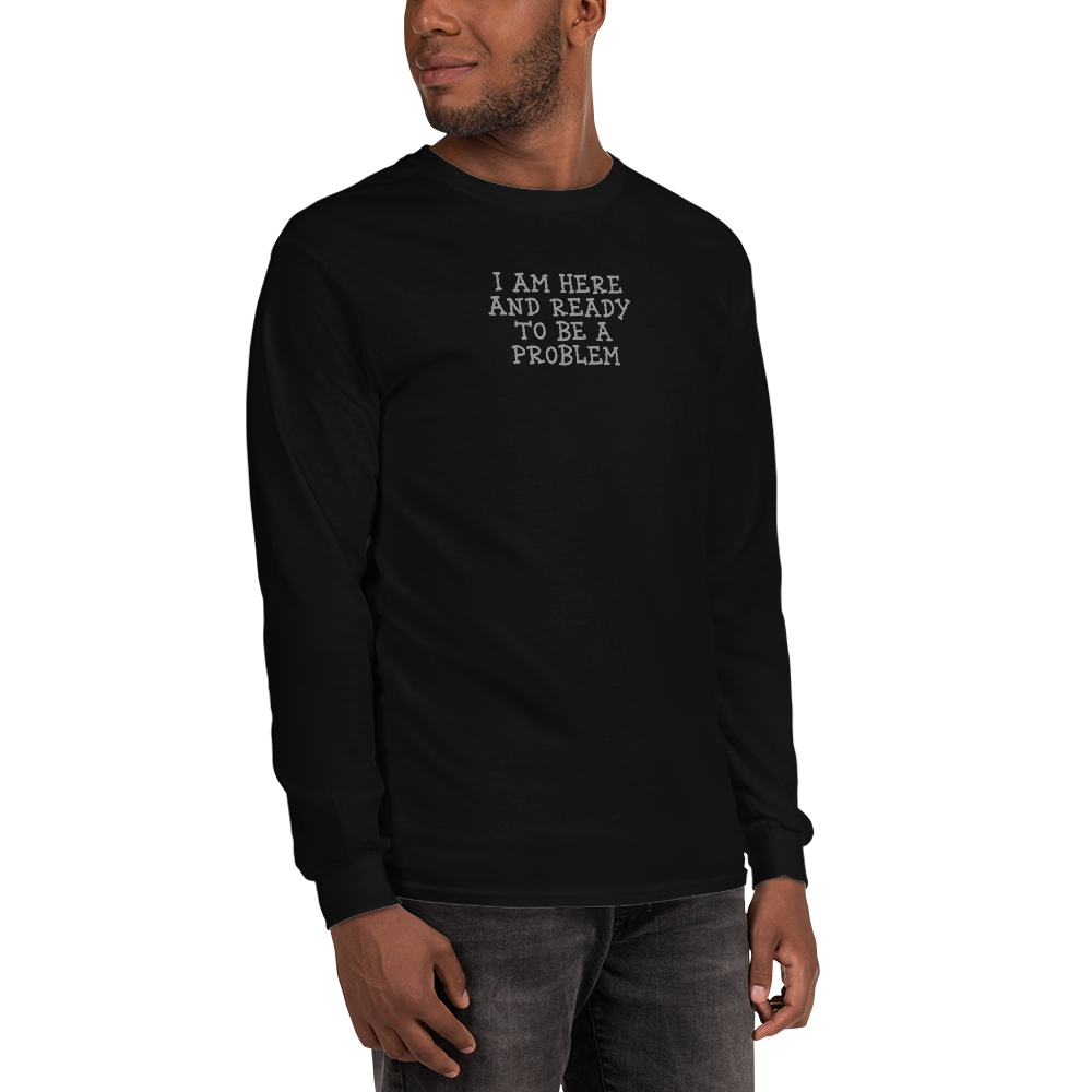 "I am here and ready to be a problem" printed on a black men's long sleeve shirt worn by a male