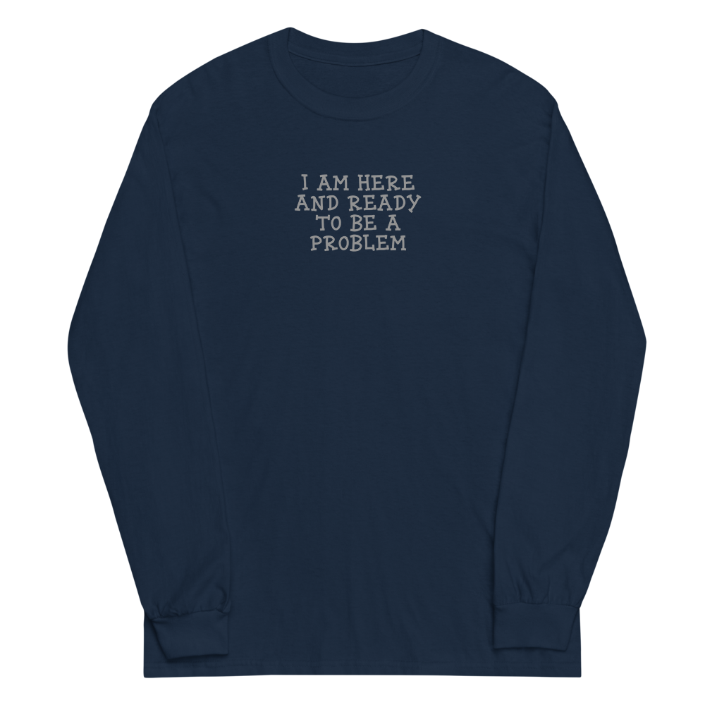 "I am here and ready to be a problem" printed on a navy men's long sleeve shirt laying on a flat surface