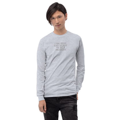"I am here and ready to be a problem" printed on a sport grey men's long sleeve shirt worn by a male