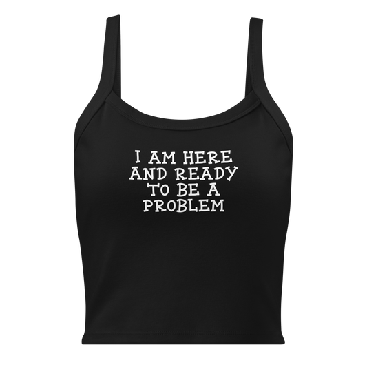 "I am here and ready to be a problem" printed on a solid black blend women's micro-rib tanktop laying on a flat surface