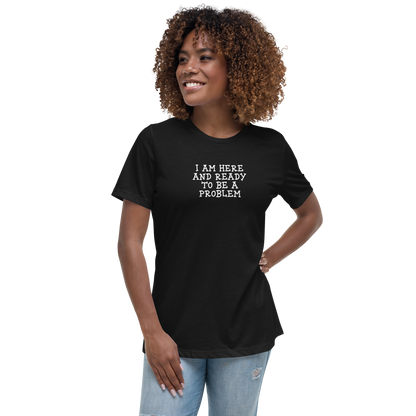 "I am here and ready to be a problem" printed on a black women's relaxed t-shirt worn by a female