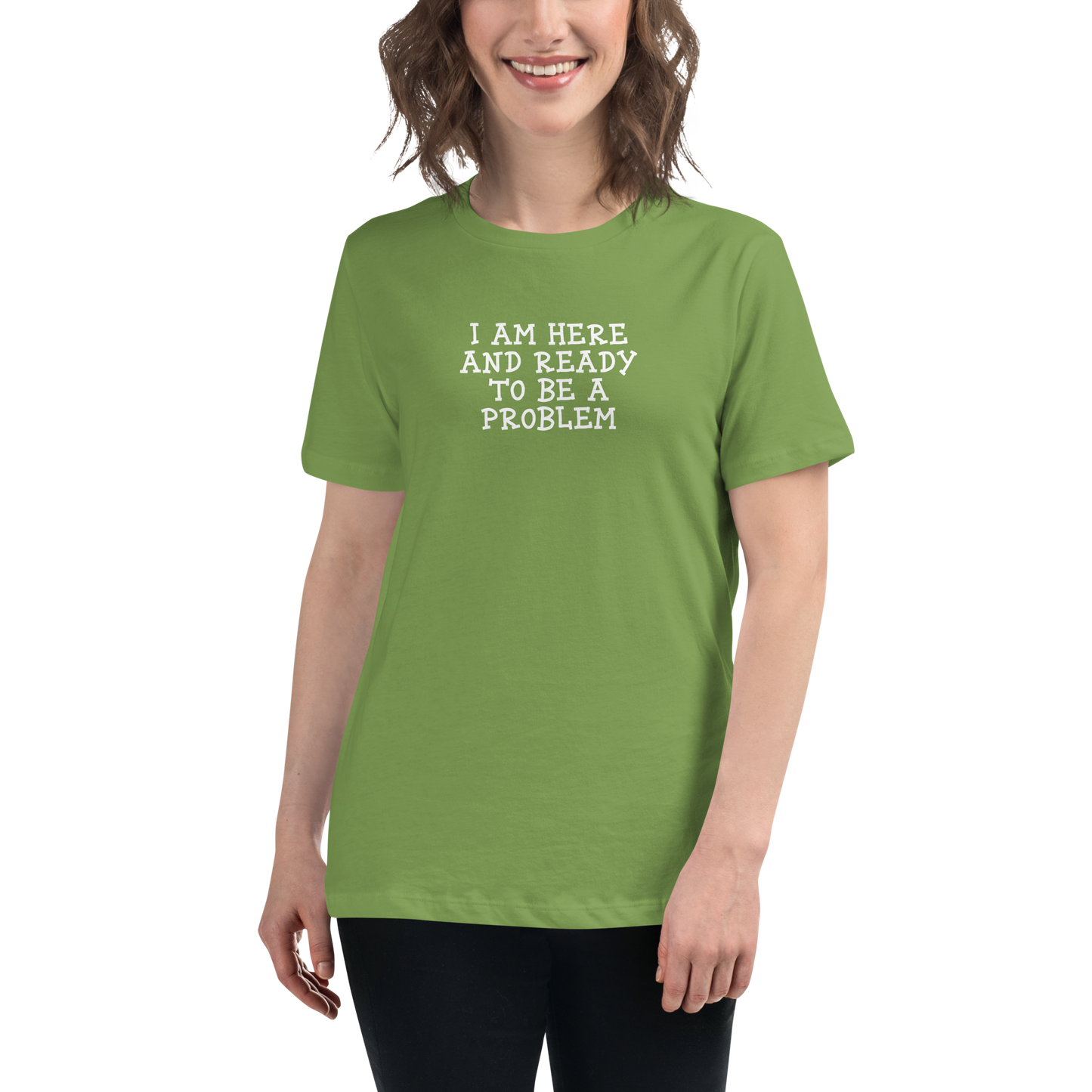 "I am here and ready to be a problem" printed on a leaf women's relaxed t-shirt worn by a female