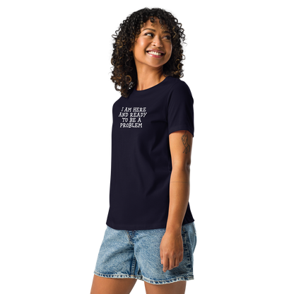 "I am here and ready to be a problem" printed on a navy women's relaxed t-shirt worn by a female