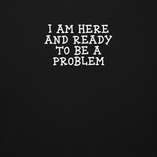 "I am here and ready to be a problem" printed on a black background
